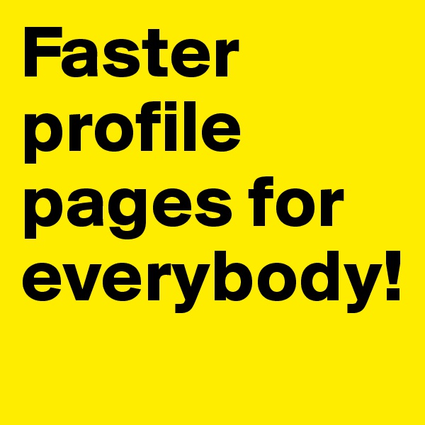 Faster profile pages for everybody!
