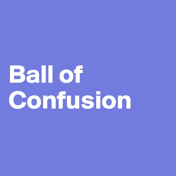

Ball of Confusion

