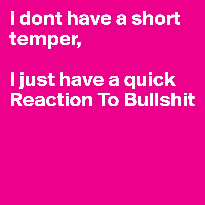 I dont have a short temper,

I just have a quick Reaction To Bullshit 


  