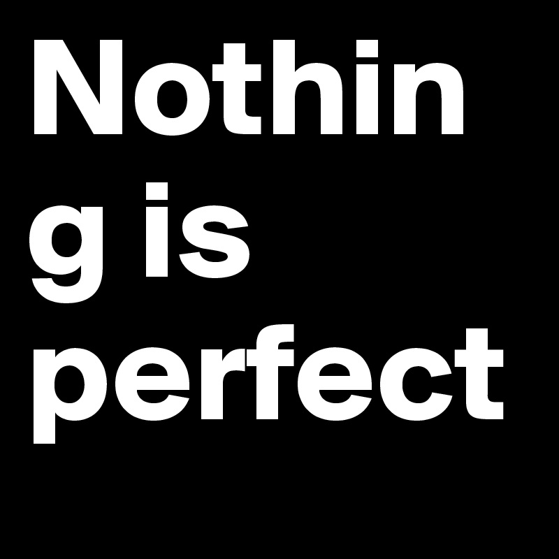 Nothing is perfect 