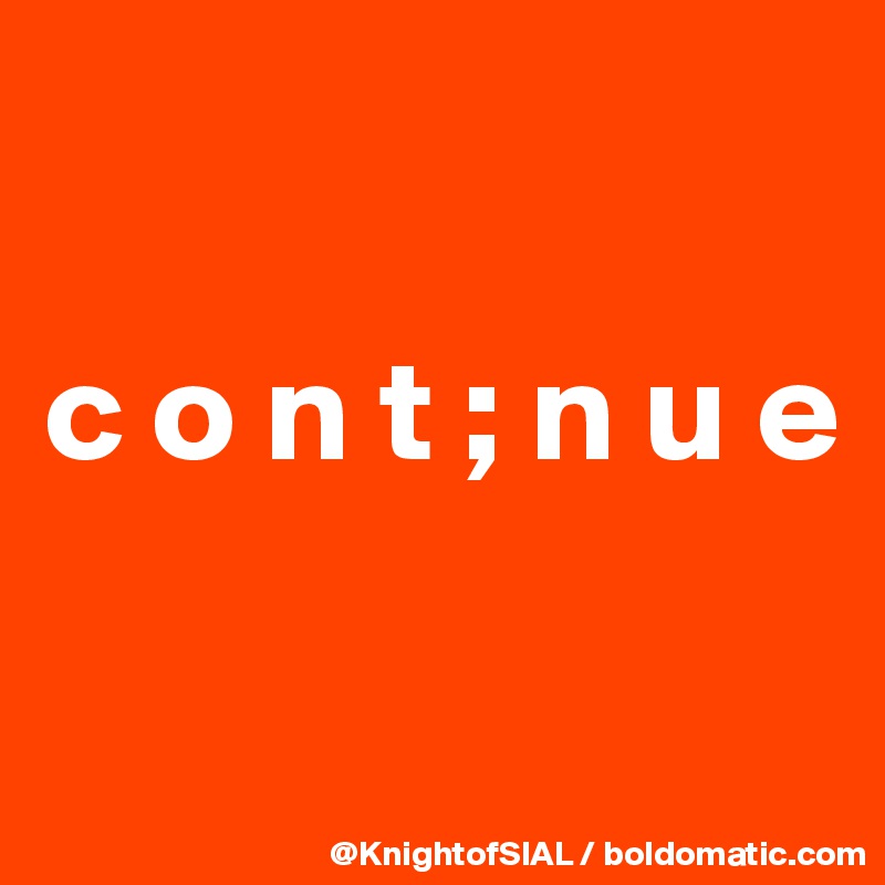 

c o n t ; n u e

