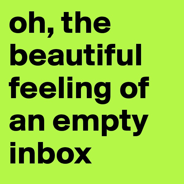 oh, the beautiful feeling of an empty inbox