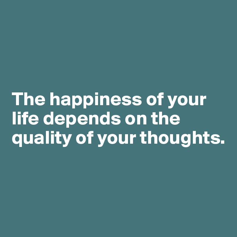 



The happiness of your life depends on the quality of your thoughts.


