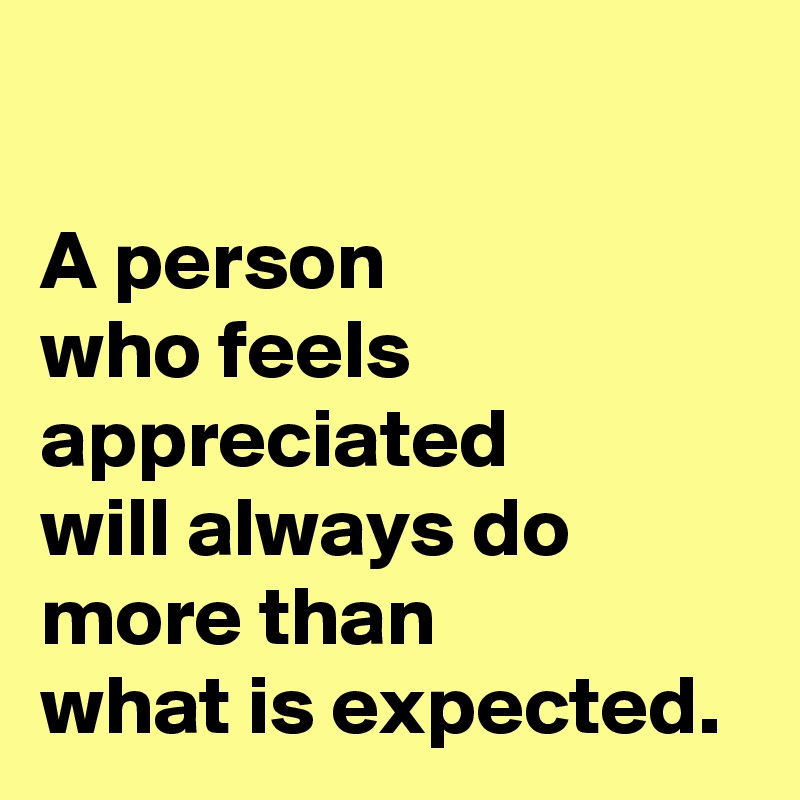 

A person 
who feels 
appreciated 
will always do 
more than 
what is expected.