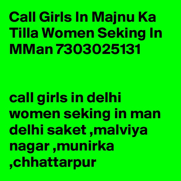 Call Girls In Majnu Ka Tilla Women Seking In MMan 7303025131


call girls in delhi women seking in man delhi saket ,malviya nagar ,munirka ,chhattarpur 