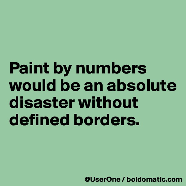 


Paint by numbers would be an absolute disaster without defined borders.

