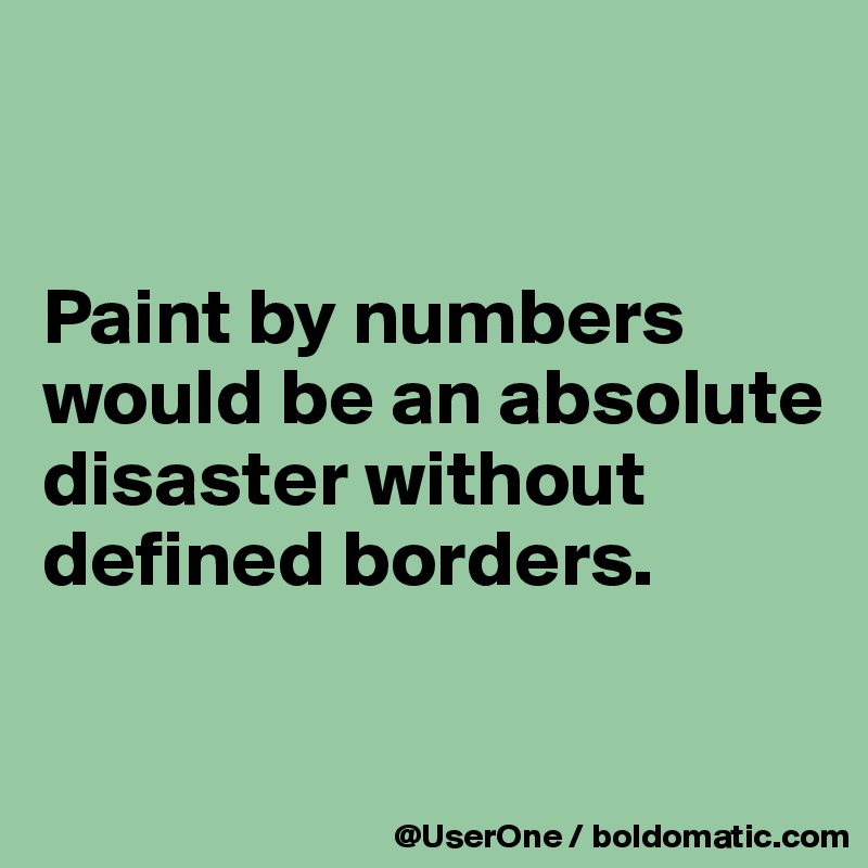 


Paint by numbers would be an absolute disaster without defined borders.

