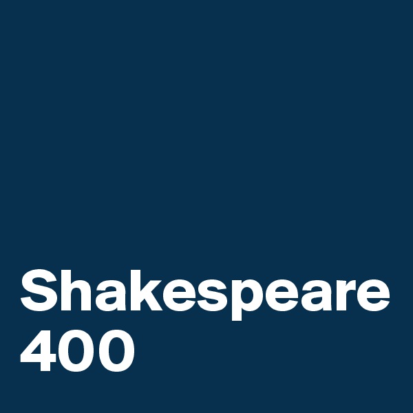 



Shakespeare
400                             