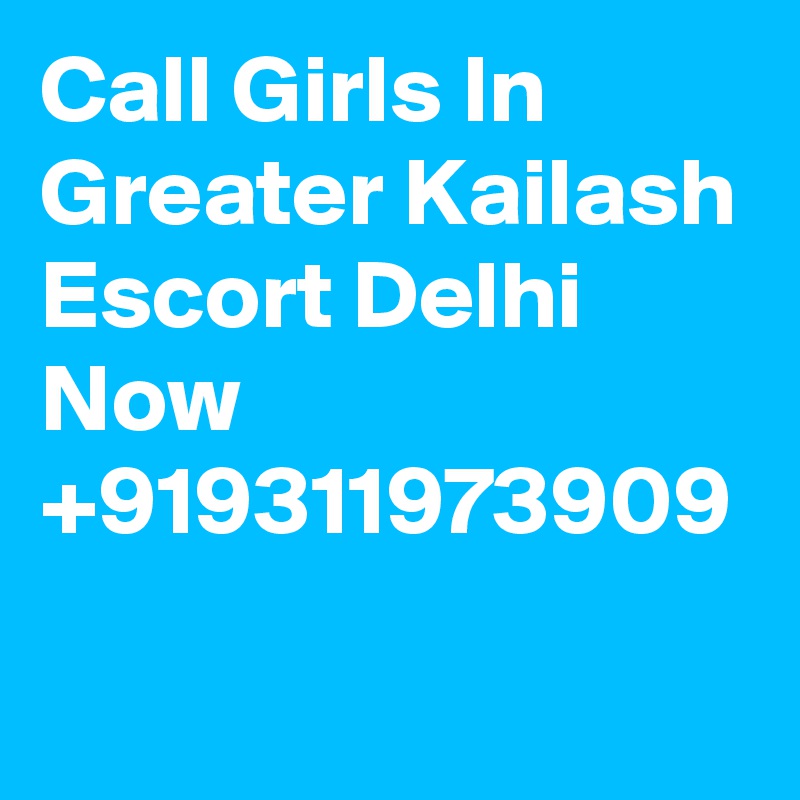Call Girls In Greater Kailash Escort Delhi Now  +919311973909