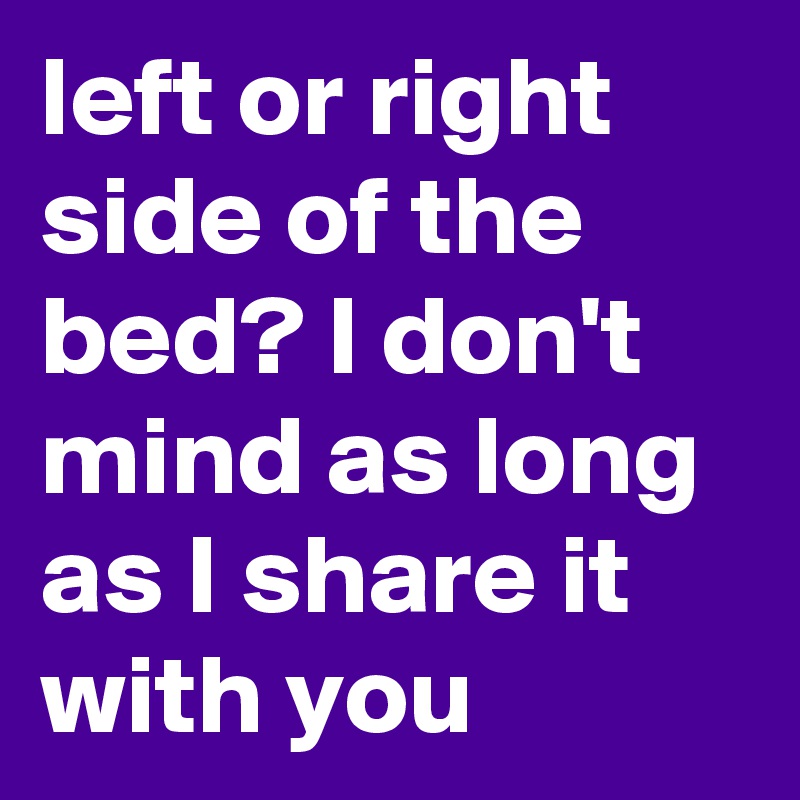 left or right side of the bed? I don't mind as long as I share it with you