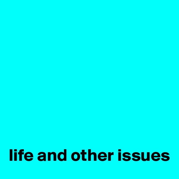 







life and other issues