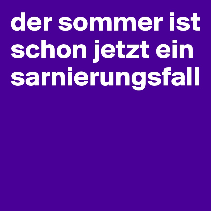 der sommer ist schon jetzt ein sarnierungsfall


