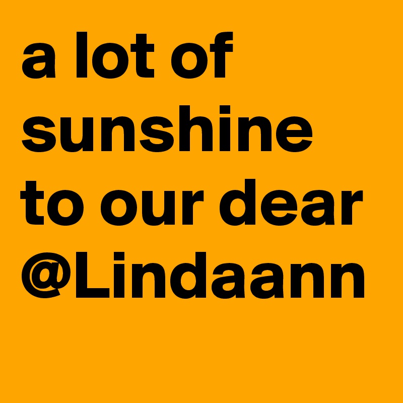 a lot of sunshine to our dear @Lindaann