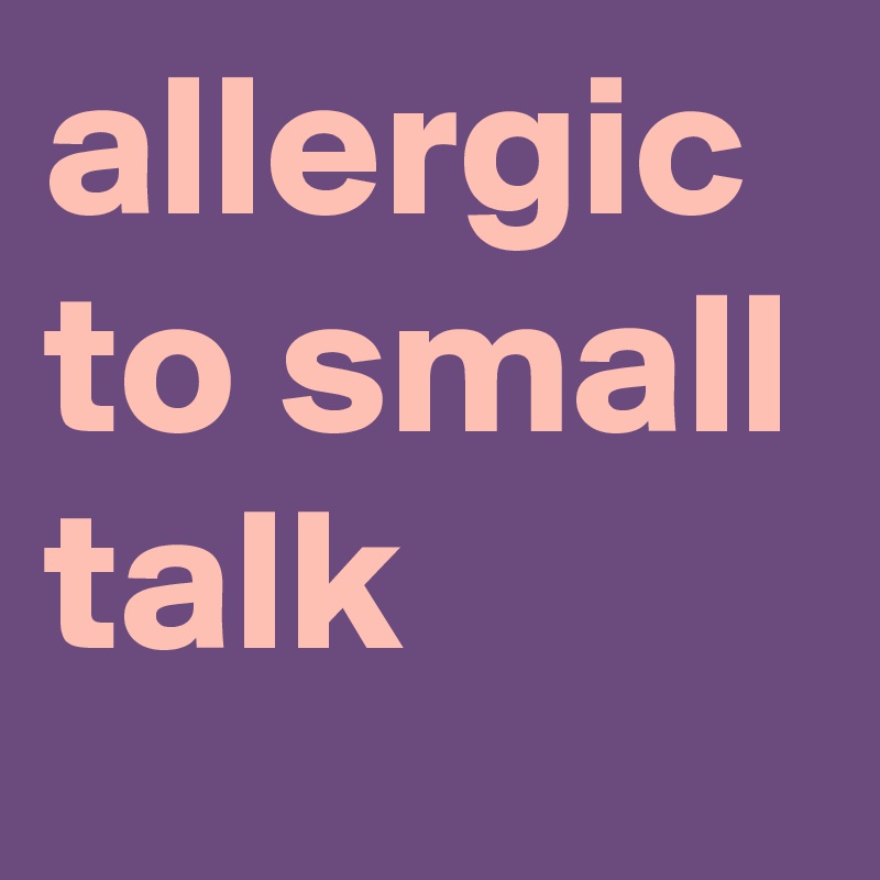 allergic to small talk