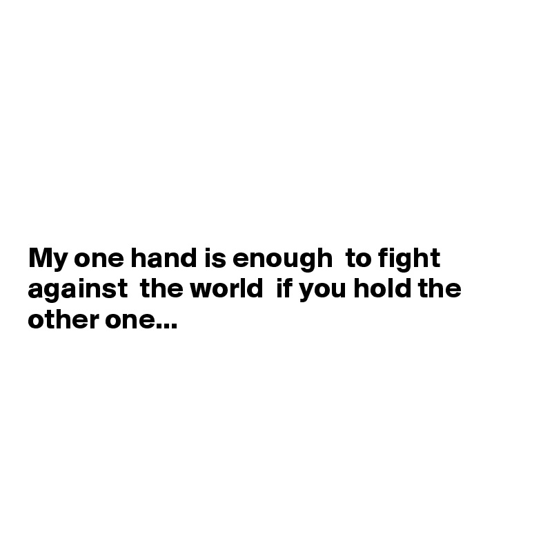 






My one hand is enough  to fight against  the world  if you hold the other one...





