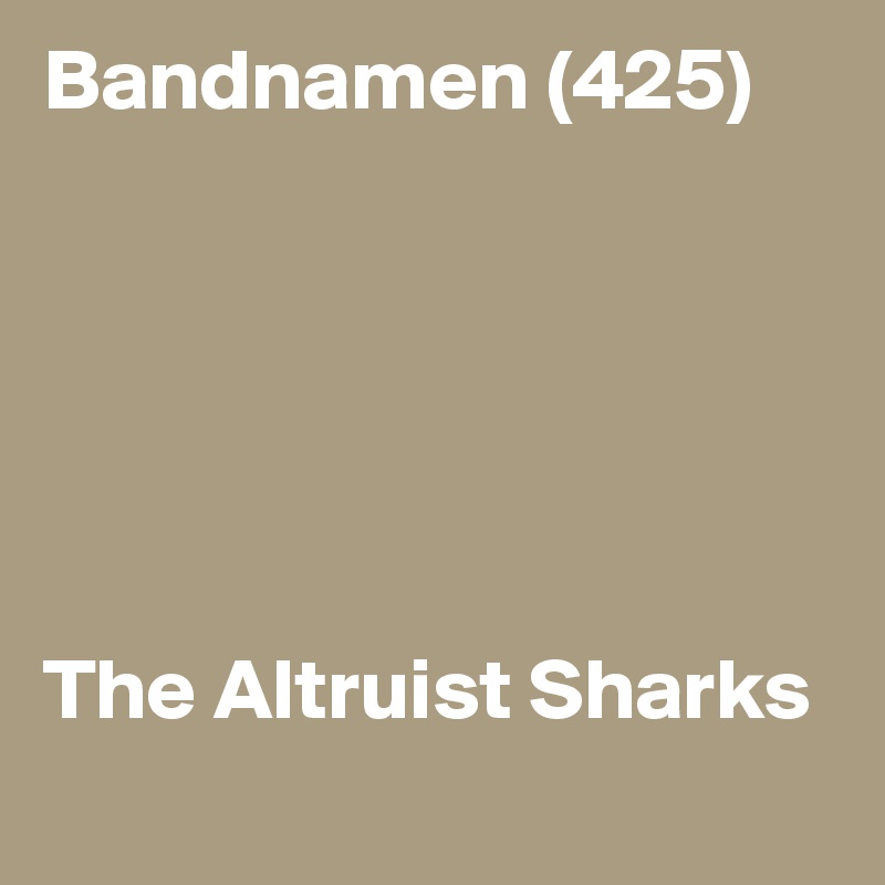 Bandnamen (425)






The Altruist Sharks
