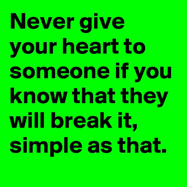Never give your heart to someone if you know that they will break it, simple as that. 