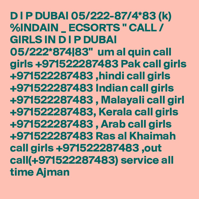 D I P DUBAI 05/222-87/4*83 (k) %INDAIN _ ECSORTS " CALL / GIRLS IN D I P DUBAI 05/222*874|83"  um al quin call girls +971522287483 Pak call girls +971522287483 ,hindi call girls +971522287483 Indian call girls +971522287483 , Malayali call girl +971522287483, Kerala call girls +971522287483 , Arab call girls +971522287483 Ras al Khaimah call girls +971522287483 ,out call(+971522287483) service all time Ajman 