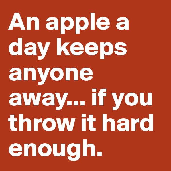 An apple a day keeps anyone away... if you throw it hard enough. 
