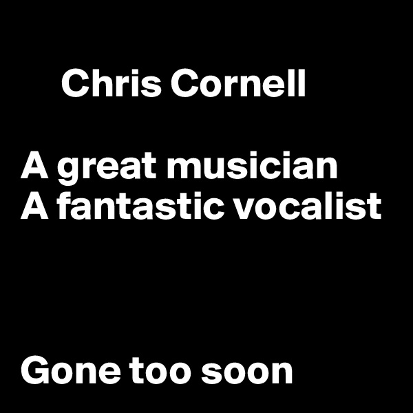 
     Chris Cornell

A great musician
A fantastic vocalist



Gone too soon
