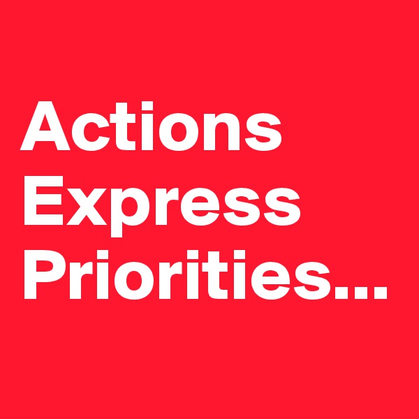 
Actions
Express
Priorities...
