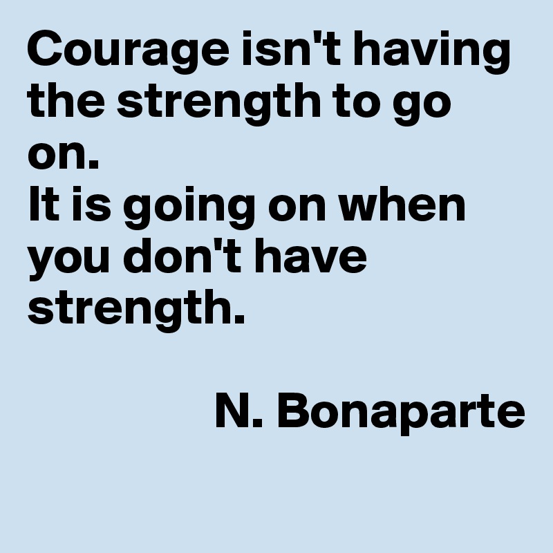 Courage isn't having the strength to go on.
It is going on when you don't have strength.

                  N. Bonaparte
  