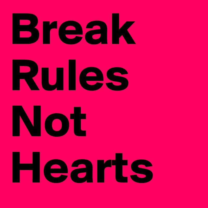 Break Rules Not Hearts