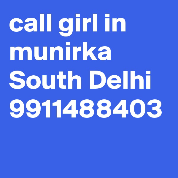 call girl in munirka South Delhi 9911488403