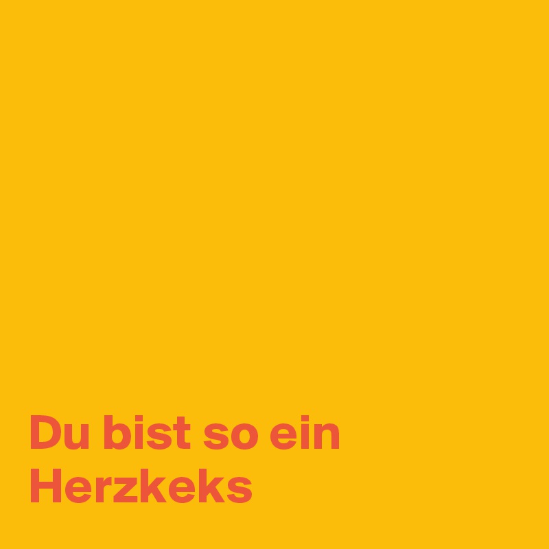 






Du bist so ein Herzkeks
