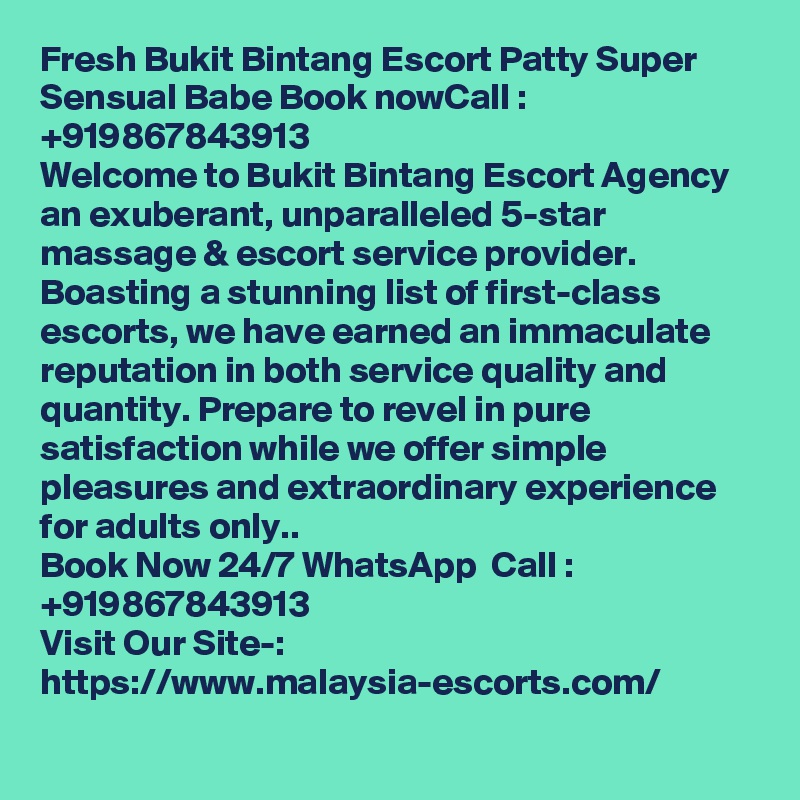 Fresh Bukit Bintang Escort Patty Super Sensual Babe Book nowCall : +919867843913 
Welcome to Bukit Bintang Escort Agency an exuberant, unparalleled 5-star massage & escort service provider. Boasting a stunning list of first-class escorts, we have earned an immaculate reputation in both service quality and quantity. Prepare to revel in pure satisfaction while we offer simple pleasures and extraordinary experience for adults only..
Book Now 24/7 WhatsApp  Call : +919867843913
Visit Our Site-: https://www.malaysia-escorts.com/
