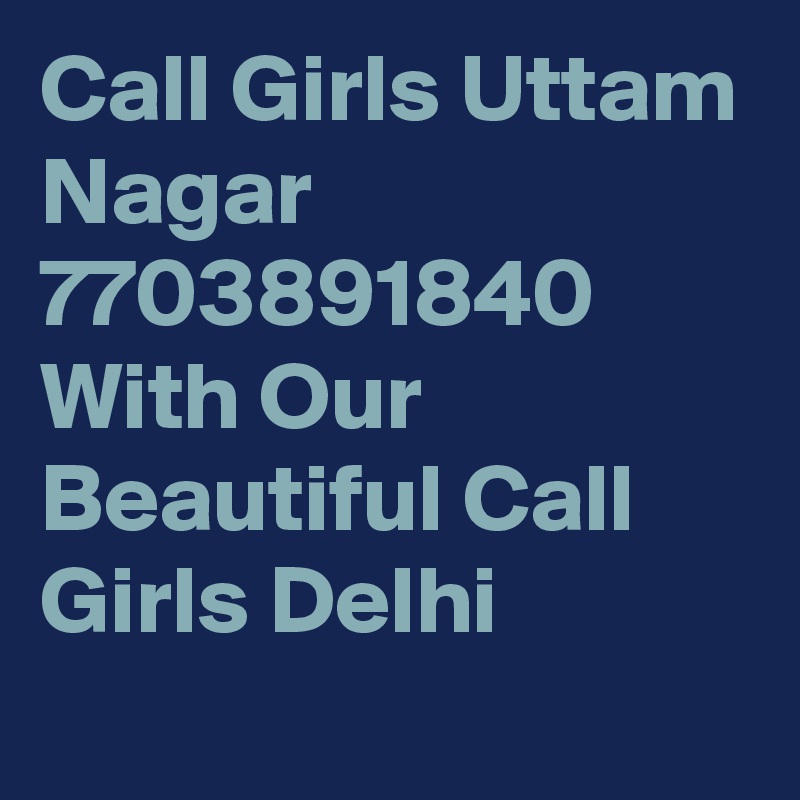 Call Girls Uttam Nagar 7703891840 With Our Beautiful Call Girls Delhi
