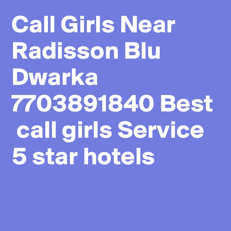Call Girls Near Radisson Blu Dwarka 7703891840 Best  call girls Service 5 star hotels
