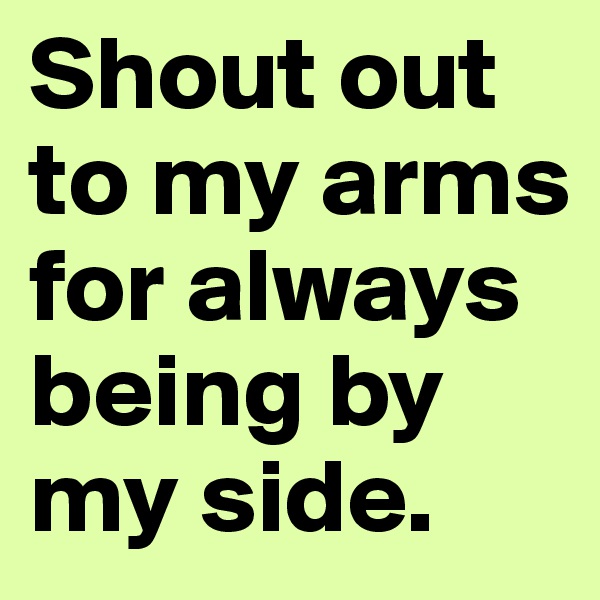 Shout out to my arms for always being by my side. 