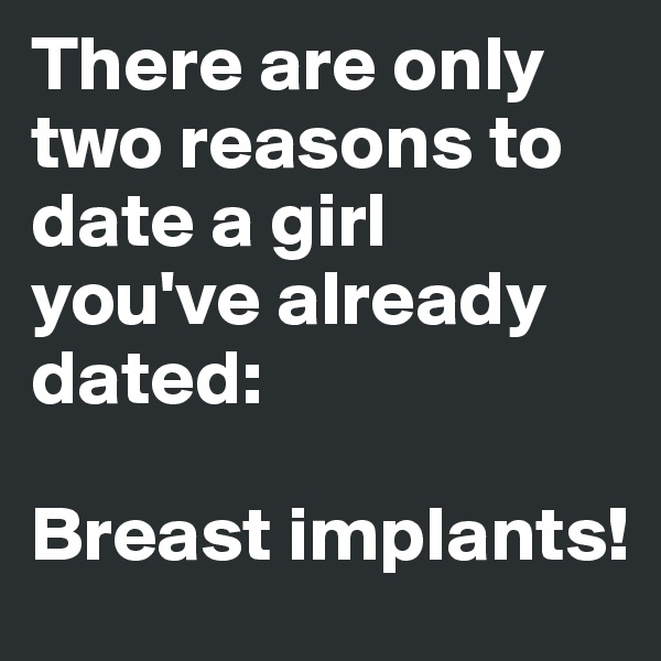 There are only two reasons to date a girl you've already dated: 

Breast implants!