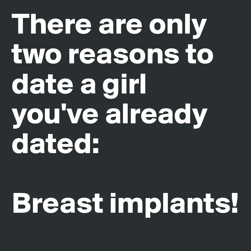 There are only two reasons to date a girl you've already dated: 

Breast implants!