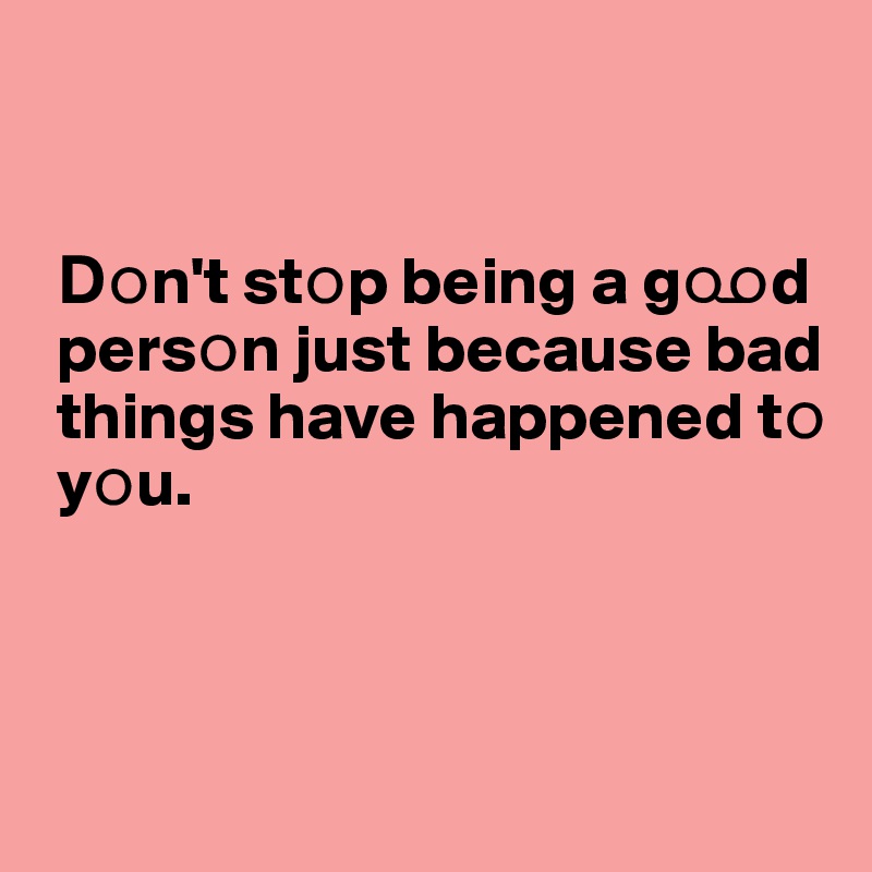 


 ??n't st?p being a g??d 
 pers?n just because bad 
 things have happened t? 
 y?u. 




