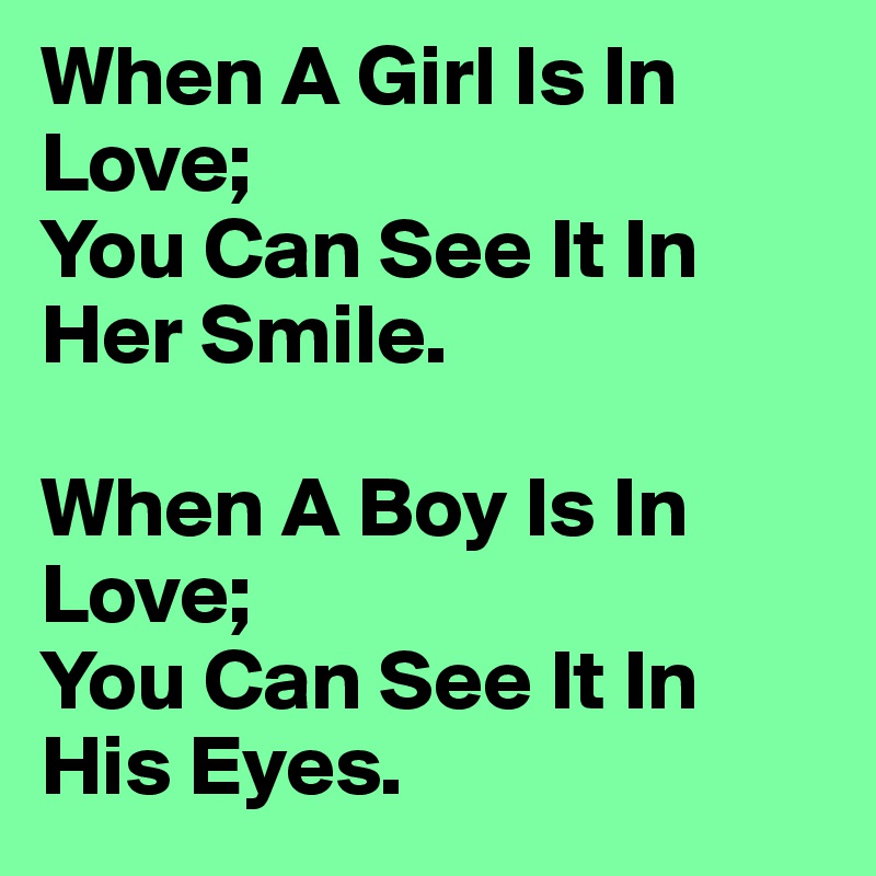 When A Girl Is In Love;
You Can See It In Her Smile.

When A Boy Is In Love;
You Can See It In His Eyes.