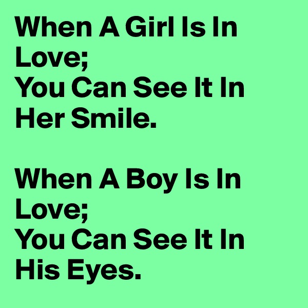 When A Girl Is In Love;
You Can See It In Her Smile.

When A Boy Is In Love;
You Can See It In His Eyes.