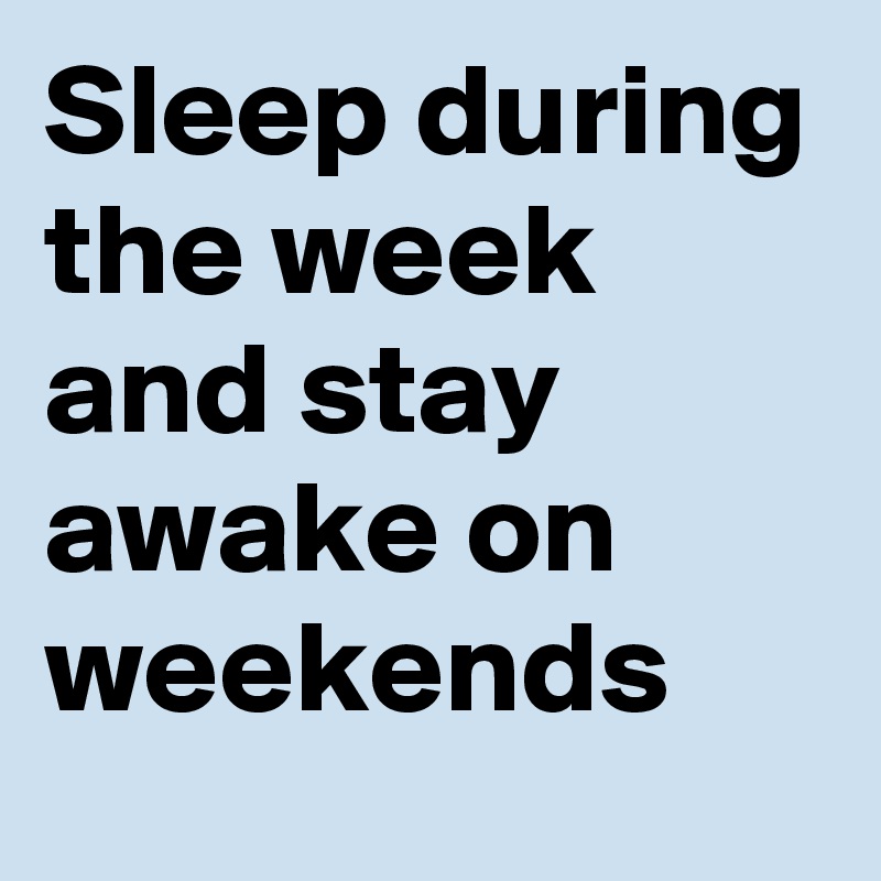 Sleep during the week and stay awake on weekends 