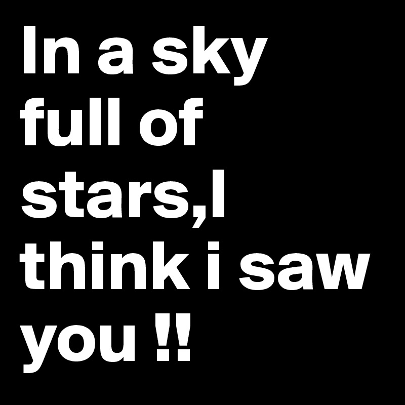 In a sky full of stars,I think i saw you !!
