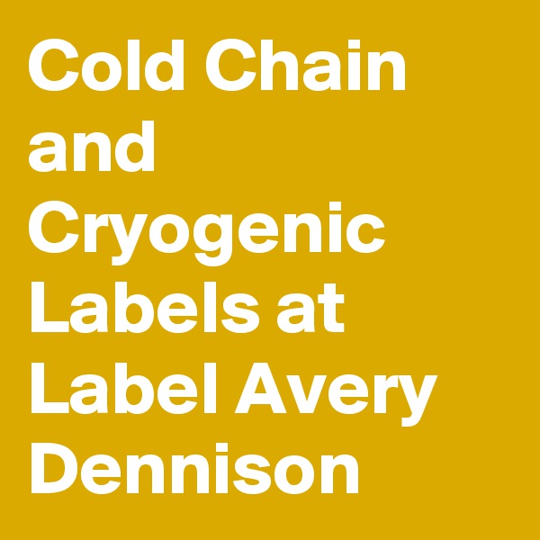 Cold Chain and Cryogenic Labels at Label Avery Dennison