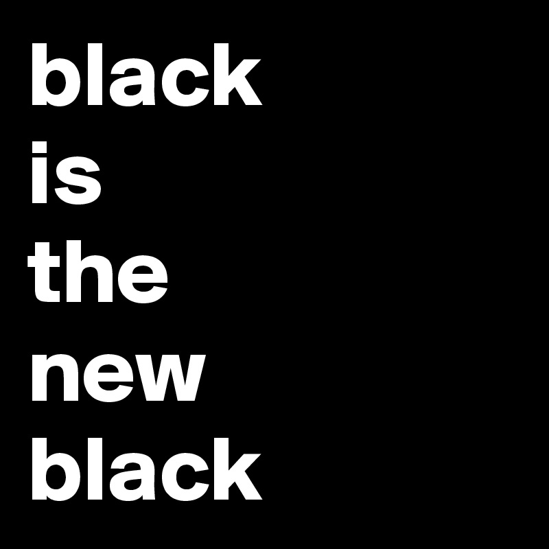black
is
the
new
black