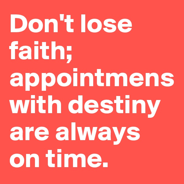 Don't lose faith; appointmens with destiny are always on time.