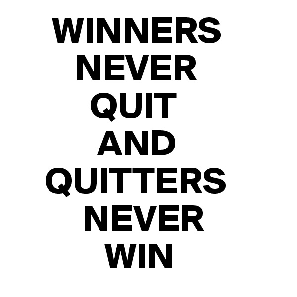      WINNERS 
        NEVER 
          QUIT 
           AND
    QUITTERS
         NEVER 
            WIN