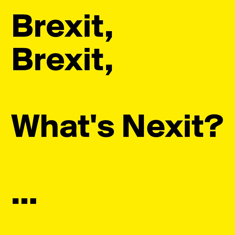 Brexit,
Brexit,

What's Nexit?

...