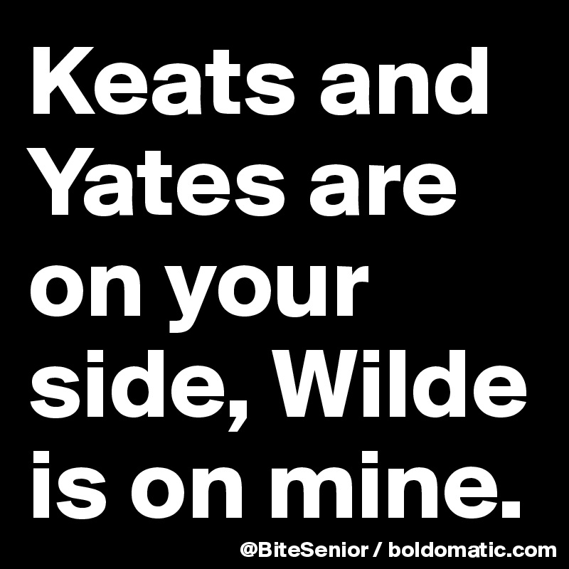 Keats and Yates are on your side, Wilde is on mine. 