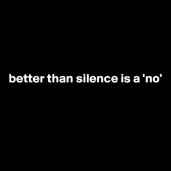 




better than silence is a 'no'





