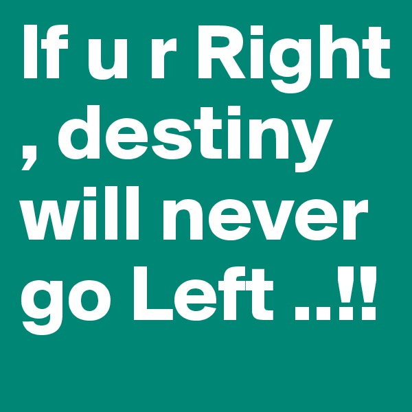 If u r Right , destiny will never go Left ..!!