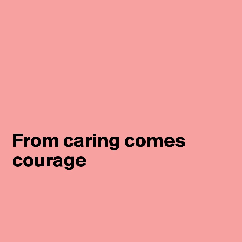 





From caring comes courage


