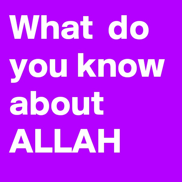 What  do you know about 
ALLAH